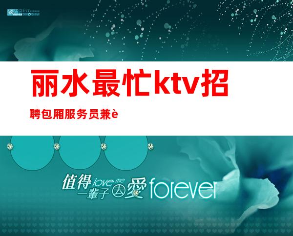 丽水最忙ktv招聘包厢服务员兼职[包住报销路费待遇好]靠谱