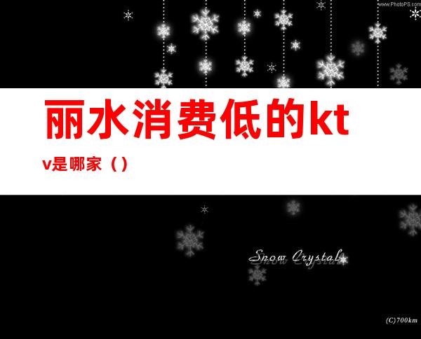 丽水消费低的ktv是哪家()