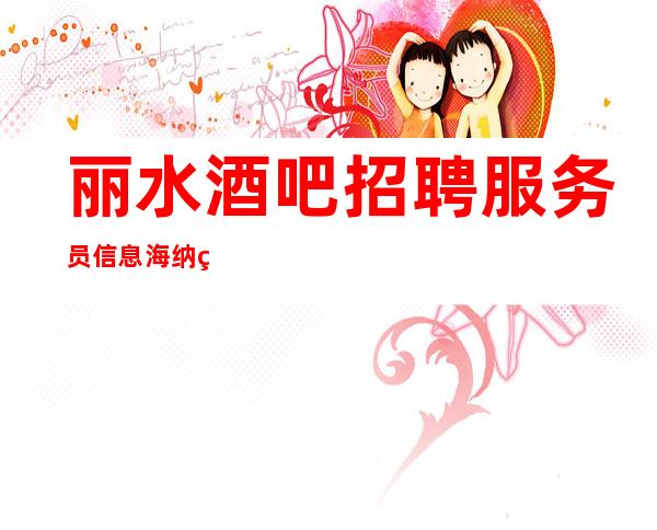 丽水酒吧招聘服务员信息海纳百川终破浪,厚积勃发在此时