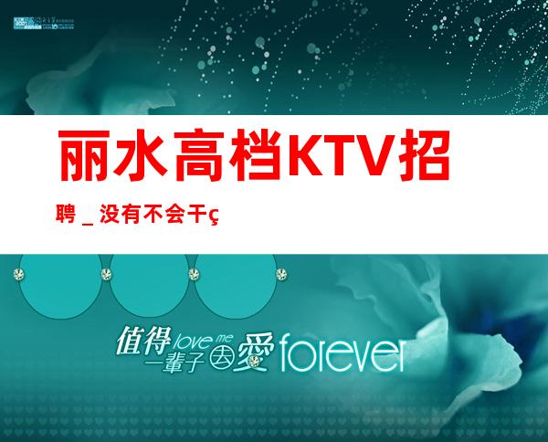 丽水高档KTV招聘_没有不会干的事