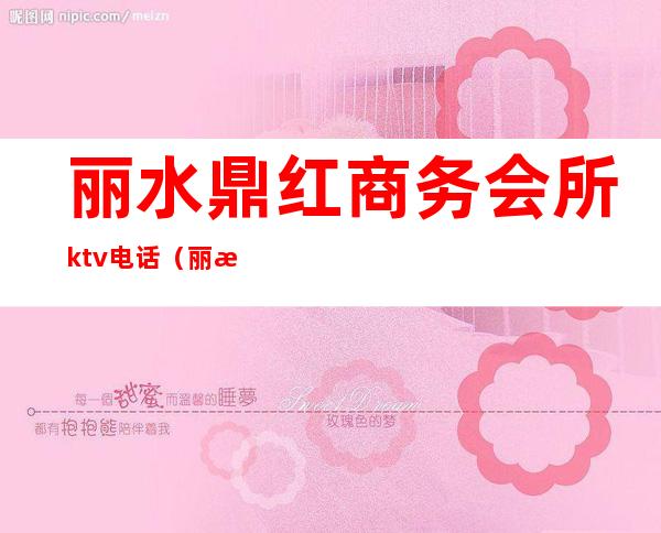 丽水鼎红商务会所ktv电话(丽水莲都区ktv)