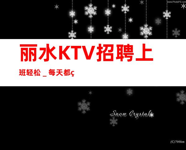 丽水KTV招聘上班轻松_每天都缺人