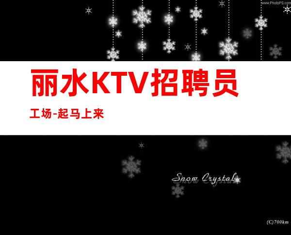 丽水KTV招聘员工场-起马上来
