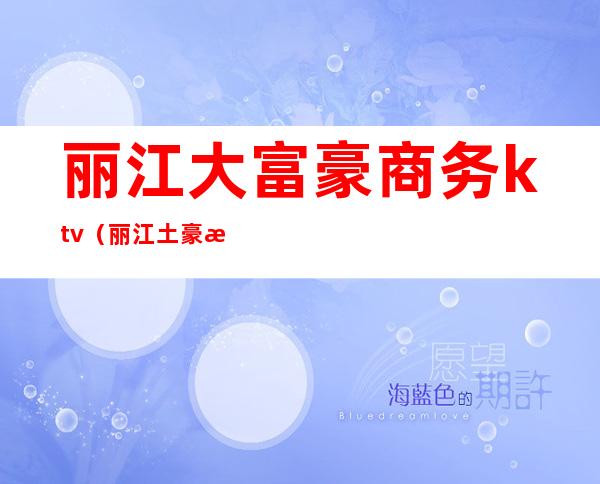 丽江大富豪商务ktv（丽江土豪杜丽萍）