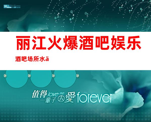 丽江火爆酒吧娱乐酒吧场所/水会 高日薪 赚钱好舞台 有梦你就来