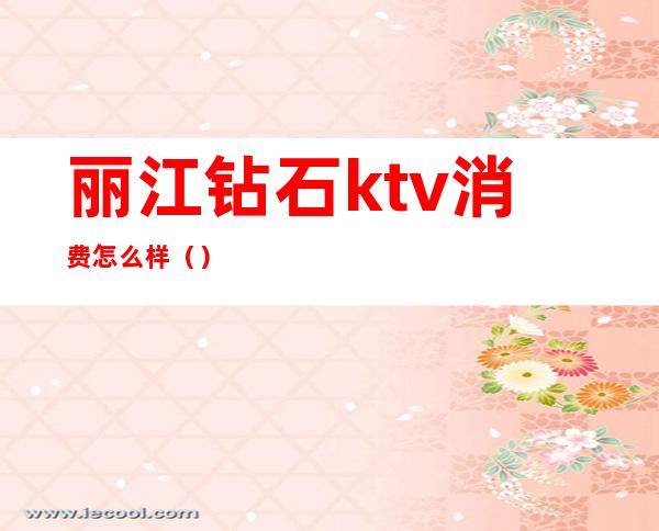 丽江钻石ktv消费怎么样()