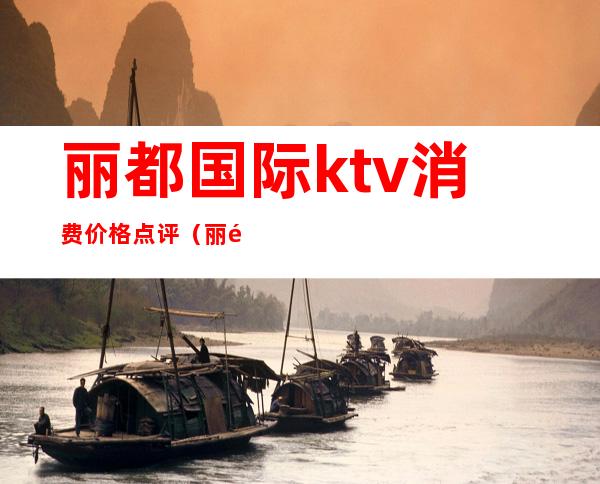 丽都国际ktv消费价格点评（丽都国际KTV）