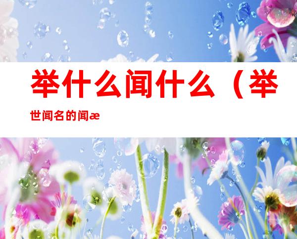 举什么闻什么（举世闻名的闻是什么意思）