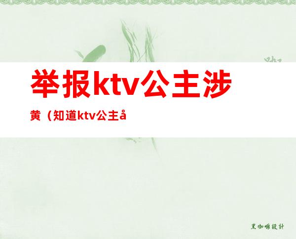 举报ktv公主涉黄(知道ktv公主出台举报)