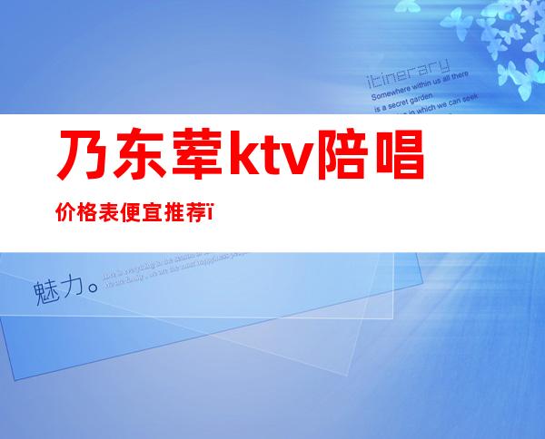 乃东荤ktv陪唱价格表便宜推荐()