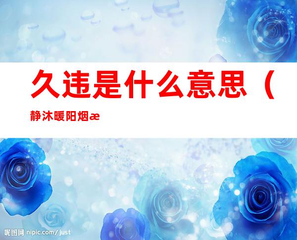久违是什么意思(静沐暖阳烟波久违是什么意思)