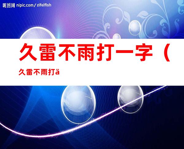 久雷不雨打一字(久雷不雨打一字谜)