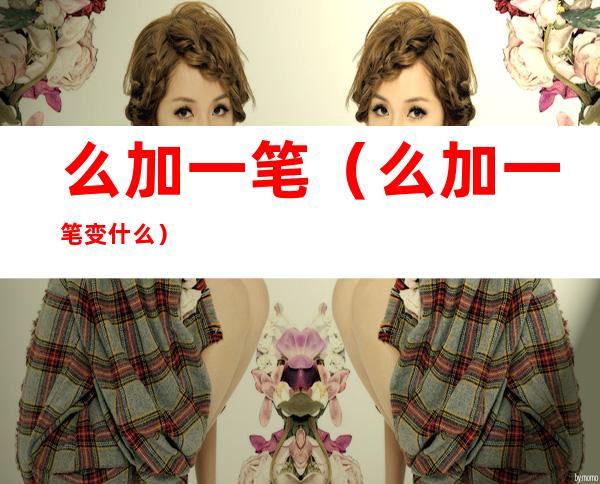 么加一笔(么加一笔变什么)