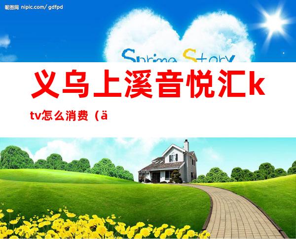 义乌上溪音悦汇ktv怎么消费(义乌缤纷汇ktv)