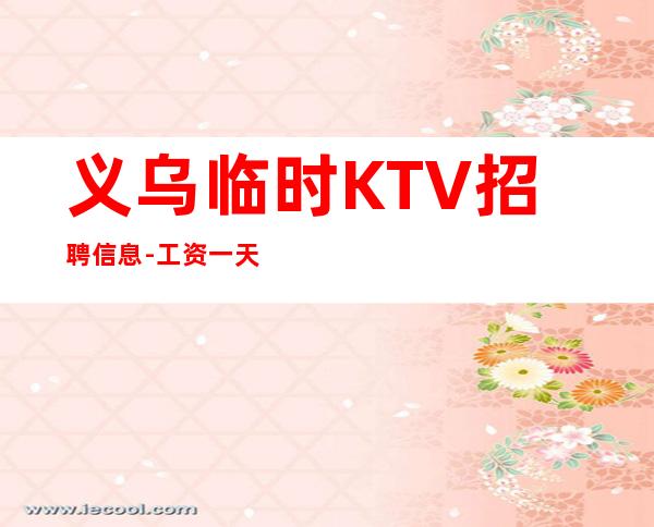 义乌临时KTV招聘信息-工资一天一结算