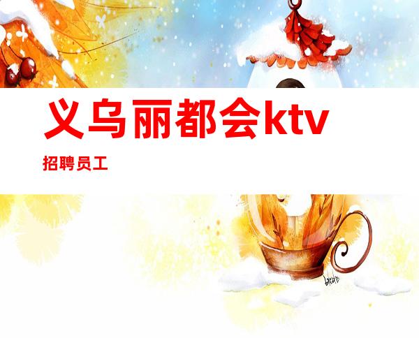 义乌丽都会ktv招聘员工