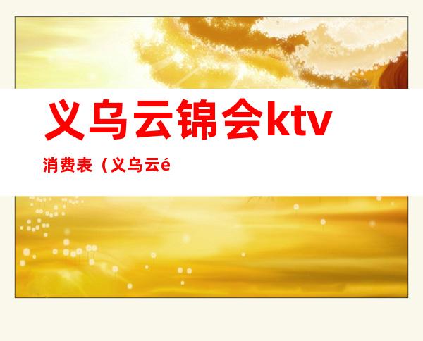 义乌云锦会ktv消费表(义乌云锦会KTV)