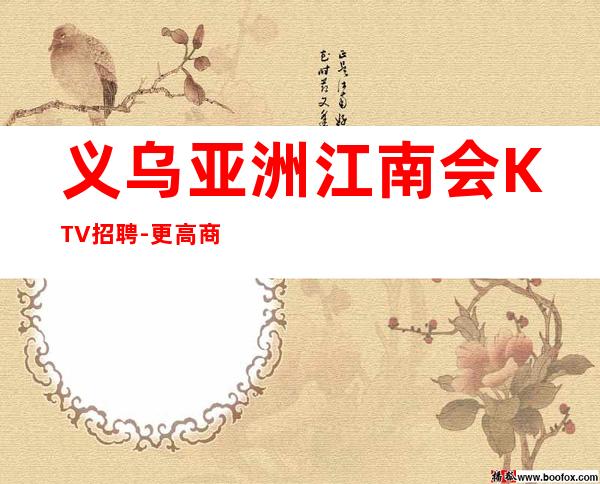 义乌亚洲江南会KTV招聘-更高商务KTV招聘