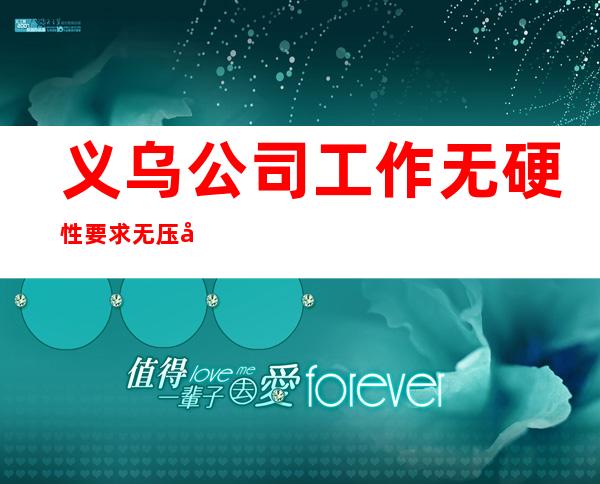 义乌公司工作无硬性要求无压力无押金