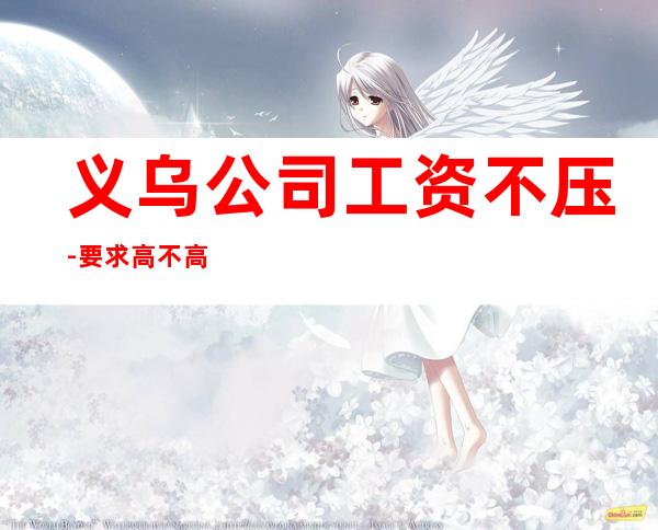 义乌公司工资不压-要求高不高？