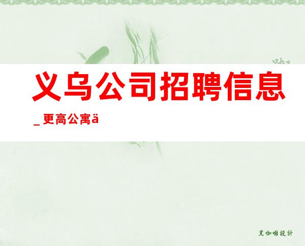 义乌公司招聘信息_更高公寓住宿
