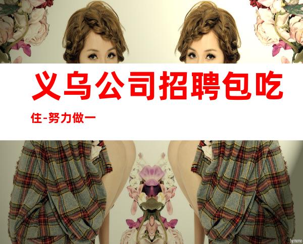 义乌公司招聘包吃住-努力做一年夜总会实现财富自由