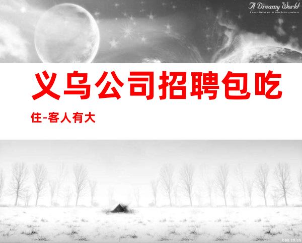 义乌公司招聘包吃住-客人有大方