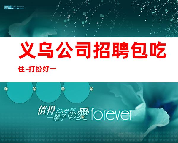 义乌公司招聘包吃住-打扮好一点上班没问题