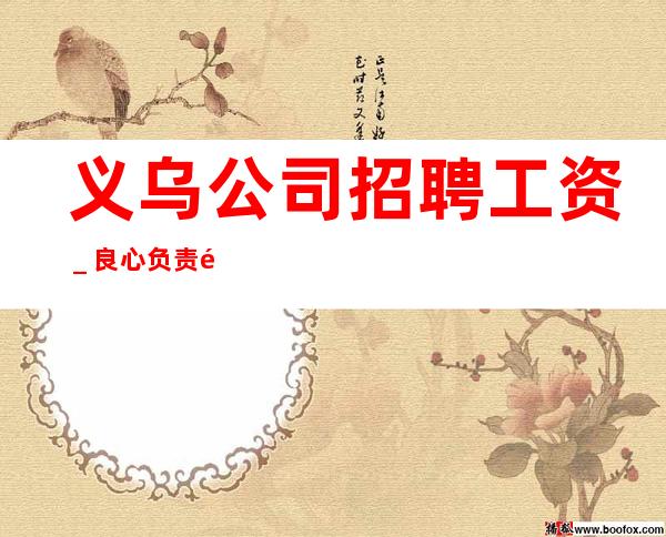 义乌公司招聘工资_良心负责靠谱带