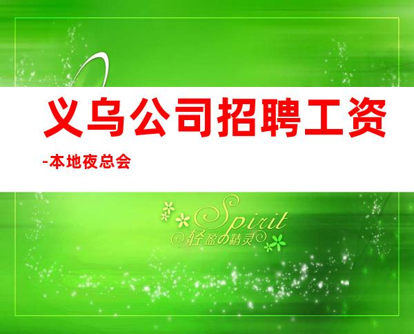 义乌公司招聘工资-本地夜总会地标