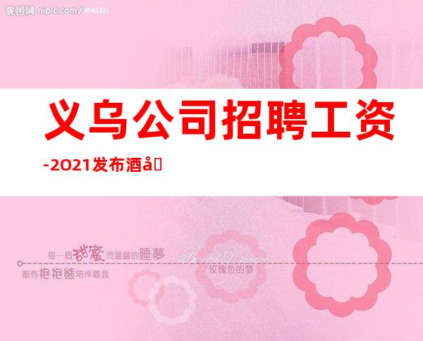 义乌公司招聘工资-2O21发布酒吧信息