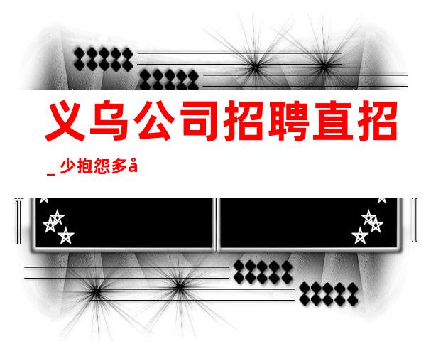 义乌公司招聘直招_少抱怨多努力