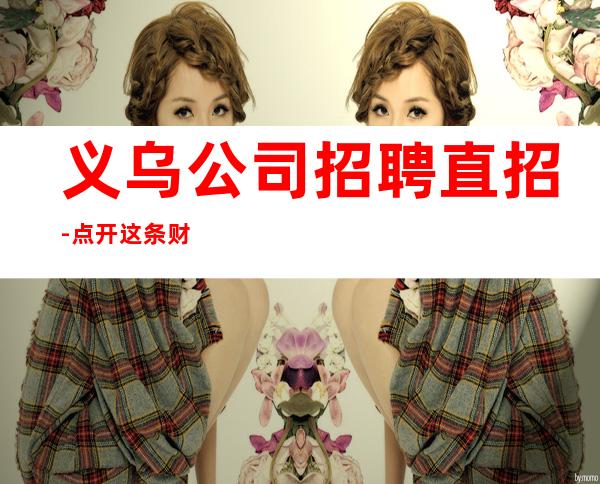 义乌公司招聘直招-点开这条财富信息