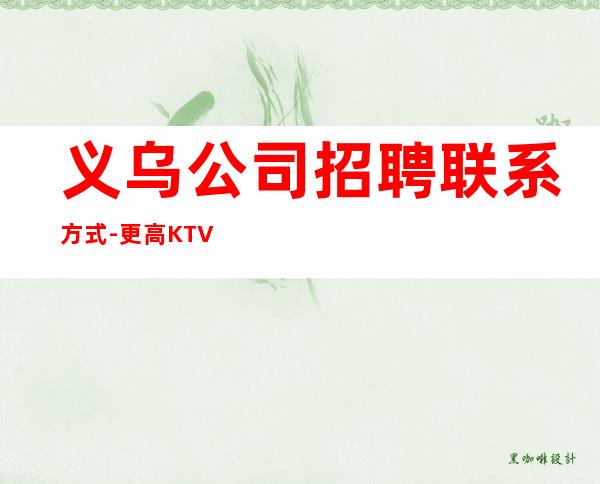 义乌公司招聘联系方式-更高KTV老板多出手大方