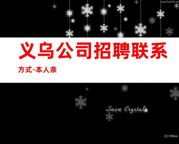 义乌公司招聘联系方式-本人亲自安排_重复