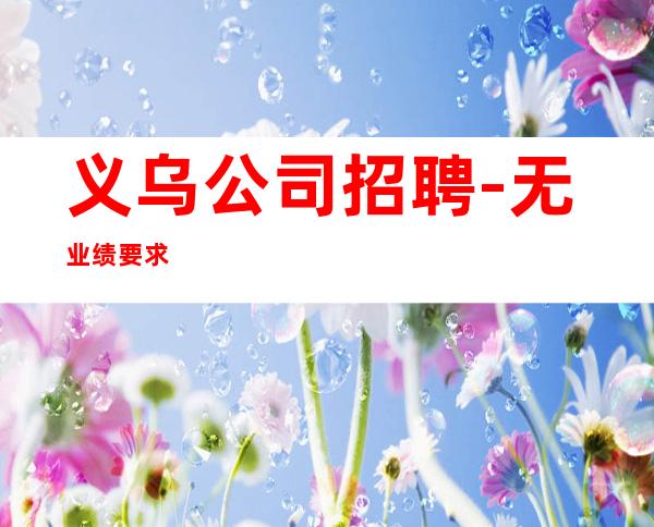 义乌公司招聘-无业绩要求
