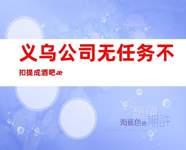 义乌公司无任务不扣提成酒吧排名推荐
