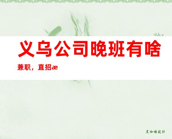 义乌公司晚班有啥兼职，直招无任务