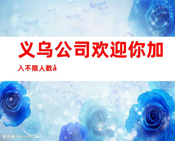 义乌公司欢迎你加入不限人数好上班