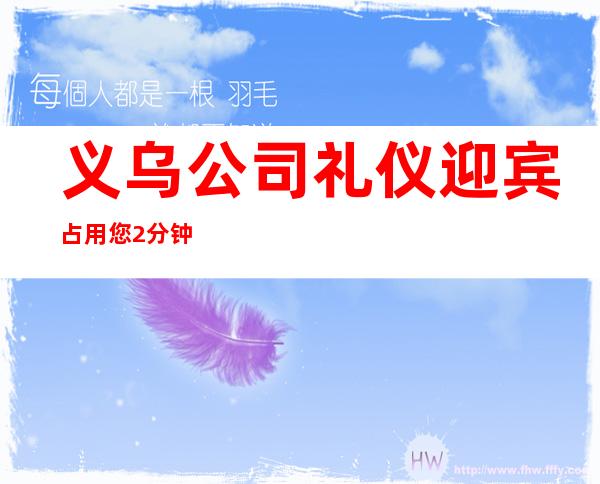 义乌公司礼仪迎宾占用您2分钟看一下