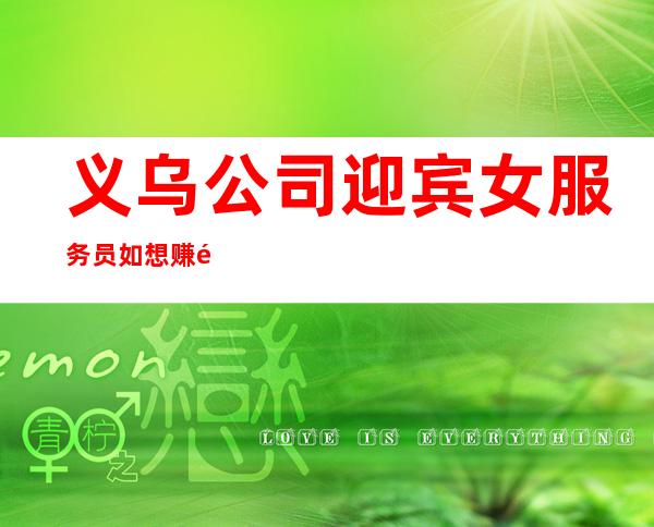 义乌公司迎宾女服务员如想赚钱改变你