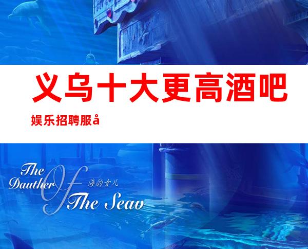 义乌十大更高酒吧娱乐招聘服务员-很好上班别担心