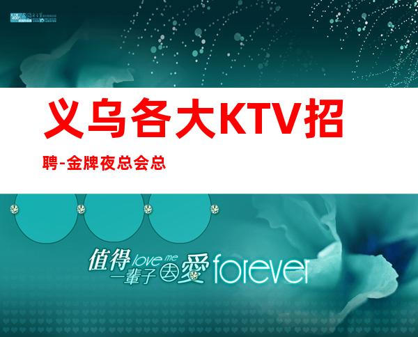 义乌各大KTV招聘-金牌夜总会总监在线招聘员工