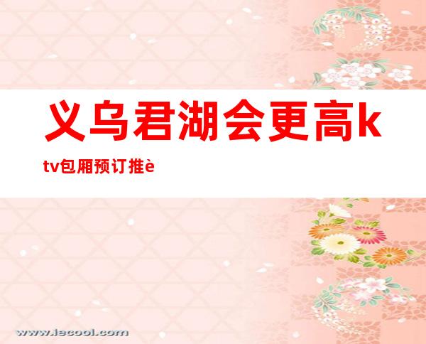 义乌君湖会更高ktv包厢预订推荐-价格更是经济实惠