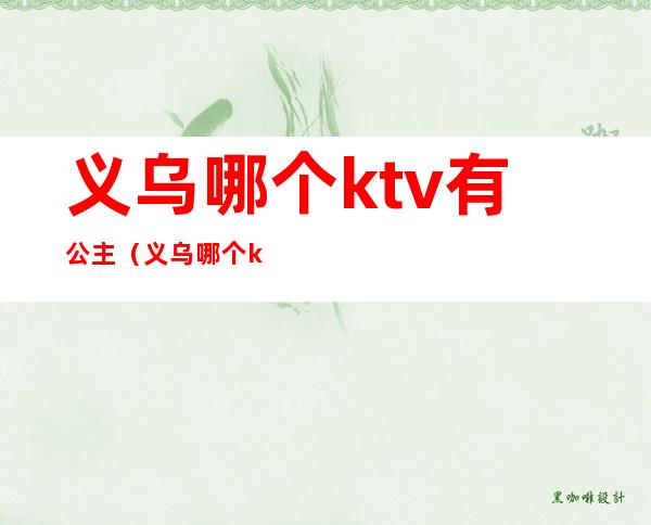 义乌哪个ktv有公主(义乌哪个ktv有公主开放)