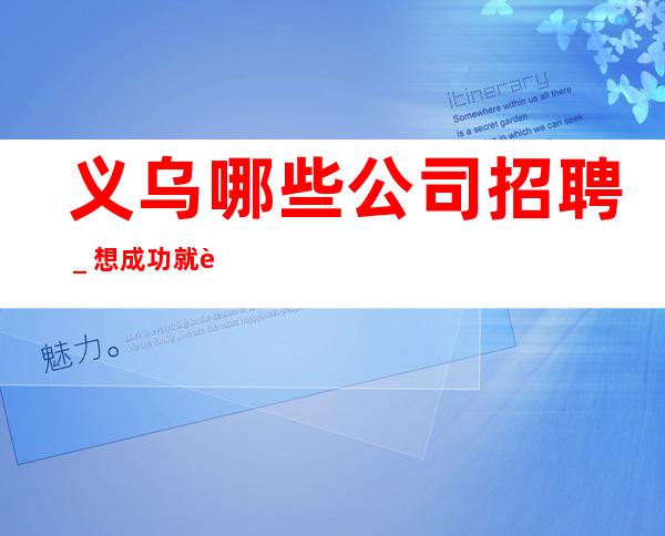 义乌哪些公司招聘_想成功就要大胆去闯