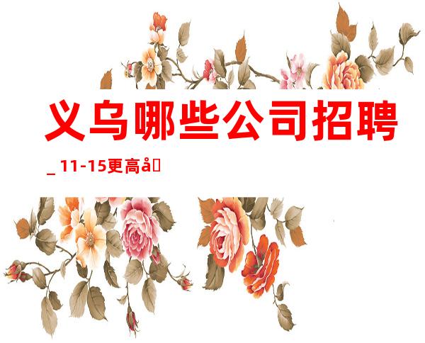义乌哪些公司招聘_11-15更高场