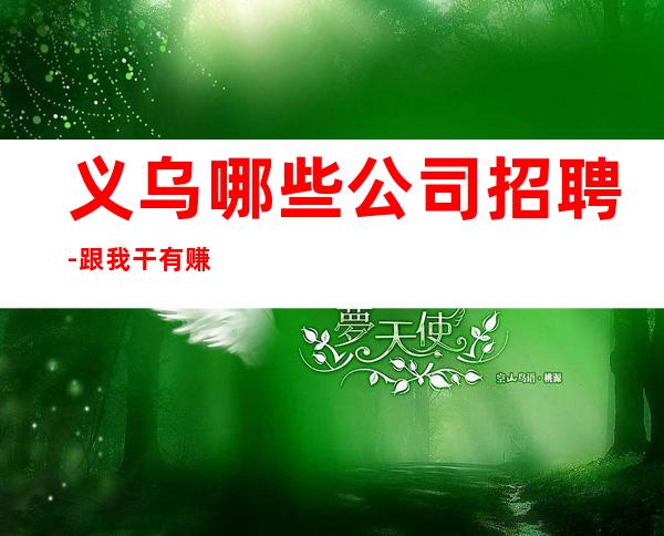 义乌哪些公司招聘-跟我干有赚