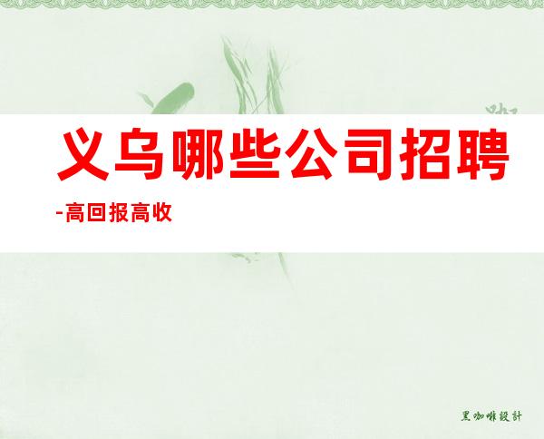 义乌哪些公司招聘-高回报高收入