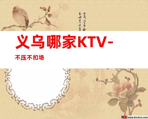 义乌哪家KTV-不压不扣场